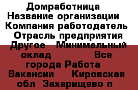 Домработница › Название организации ­ Компания-работодатель › Отрасль предприятия ­ Другое › Минимальный оклад ­ 20 000 - Все города Работа » Вакансии   . Кировская обл.,Захарищево п.